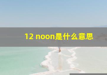 12 noon是什么意思